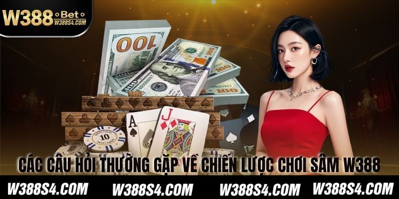 Các Câu Hỏi Thường Gặp Về Chiến Lược Chơi Sâm W388
